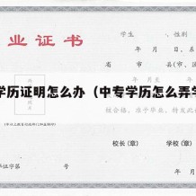 中专学历证明怎么办（中专学历怎么弄学历证明）