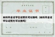 本科毕业证学位证照片可以换吗（本科毕业证学位证照片可以换吗）