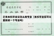 已有本科毕业证怎么换专业（本科毕业后可以重新修一个专业吗）