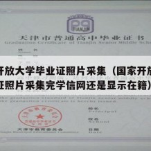 国家开放大学毕业证照片采集（国家开放大学毕业证照片采集完学信网还是显示在籍）