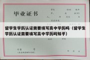 留学生学历认证需要填写高中学历吗（留学生学历认证需要填写高中学历吗知乎）