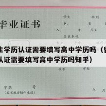 留学生学历认证需要填写高中学历吗（留学生学历认证需要填写高中学历吗知乎）