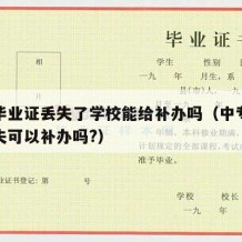 中专毕业证丢失了学校能给补办吗（中专毕业证丢失可以补办吗?）