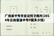 广南县中专毕业证样子图片(2014年云南普通中专P图多少钱）