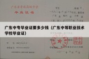 广东中专毕业证要多少钱（广东中等职业技术学校毕业证）