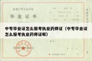 中专毕业证怎么报考执业药师证（中专毕业证怎么报考执业药师证呢）