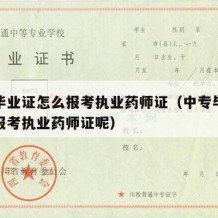 中专毕业证怎么报考执业药师证（中专毕业证怎么报考执业药师证呢）