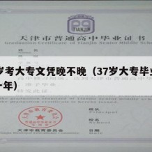 37岁考大专文凭晚不晚（37岁大专毕业是哪一年）