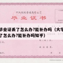 大学毕业证丢了怎么办?能补办吗（大学毕业证丢了怎么办?能补办吗知乎）