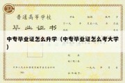 中专毕业证怎么升学（中专毕业证怎么考大学）