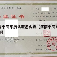 河南省中专学历认证怎么弄（河南中专文凭认证在哪）