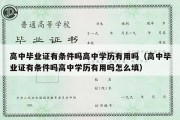 高中毕业证有条件吗高中学历有用吗（高中毕业证有条件吗高中学历有用吗怎么填）