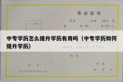 中专学历怎么提升学历有用吗（中专学历如何提升学历）