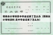 初级会计审核高中毕业证丢了怎么办（初级会计审核资料 高中毕业证丢了怎么办）