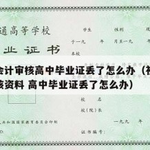 初级会计审核高中毕业证丢了怎么办（初级会计审核资料 高中毕业证丢了怎么办）