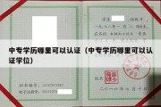 中专学历哪里可以认证（中专学历哪里可以认证学位）