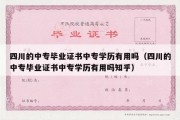 四川的中专毕业证书中专学历有用吗（四川的中专毕业证书中专学历有用吗知乎）