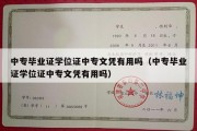 中专毕业证学位证中专文凭有用吗（中专毕业证学位证中专文凭有用吗）