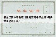 黑龙江高中毕业证（黑龙江高中毕业证3月份考多少天下来）