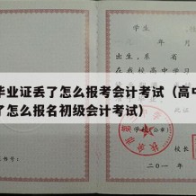 高中毕业证丢了怎么报考会计考试（高中毕业证丢了怎么报名初级会计考试）