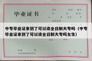 中专毕业证拿到了可以读全日制大专吗（中专毕业证拿到了可以读全日制大专吗女生）