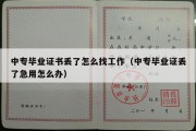 中专毕业证书丢了怎么找工作（中专毕业证丢了急用怎么办）