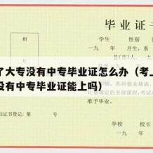 考上了大专没有中专毕业证怎么办（考上大专但是没有中专毕业证能上吗）