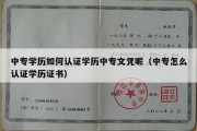 中专学历如何认证学历中专文凭呢（中专怎么认证学历证书）