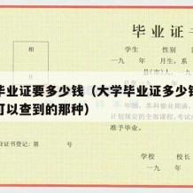 大学毕业证要多少钱（大学毕业证多少钱一个上网可以查到的那种）