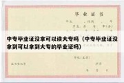 中专毕业证没拿可以读大专吗（中专毕业证没拿到可以拿到大专的毕业证吗）