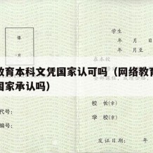 网络教育本科文凭国家认可吗（网络教育本科文凭国家承认吗）