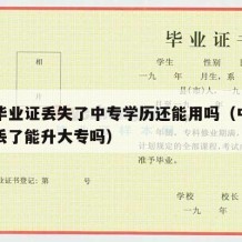 中专毕业证丢失了中专学历还能用吗（中专毕业证丢了能升大专吗）