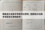 初级会计证高中学历可以考吗（初级会计证高中学历可以考吗知乎）