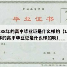 1988年的高中毕业证是什么样的（1988年的高中毕业证是什么样的啊）