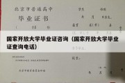 国家开放大学毕业证咨询（国家开放大学毕业证查询电话）