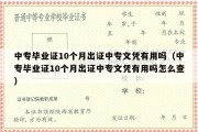 中专毕业证10个月出证中专文凭有用吗（中专毕业证10个月出证中专文凭有用吗怎么查）