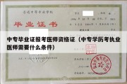 中专毕业证报考医师资格证（中专学历考执业医师需要什么条件）