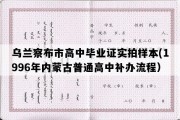 乌兰察布市高中毕业证实拍样本(1996年内蒙古普通高中补办流程）