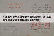 广东省中专毕业证中专学历可以用吗（广东省中专毕业证中专学历可以用吗知乎）