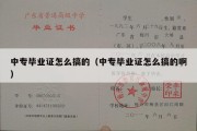 中专毕业证怎么搞的（中专毕业证怎么搞的啊）