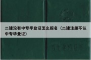 二建没有中专毕业证怎么报名（二建注册不认中专毕业证）