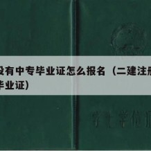 二建没有中专毕业证怎么报名（二建注册不认中专毕业证）