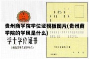 贵州商学院学位证模板图片(贵州商学院的学风是什么)