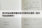 高中毕业证原件图片高中学历可以用吗（高中毕业证的照片）