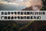 合山市中专毕业证图片(2016年广西普通中专制作联系方式）