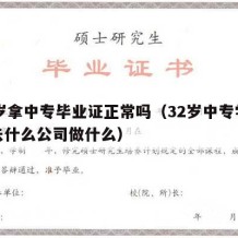 32岁拿中专毕业证正常吗（32岁中专学历能去什么公司做什么）