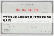 中专毕业证怎么参加高考的（中专毕业证怎么考大学）