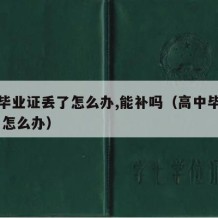 高中毕业证丢了怎么办,能补吗（高中毕业证丢了 怎么办）