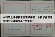 本科毕业证书和学位证书编号（本科毕业证编号和学位证编号是一致的吗）