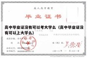 高中毕业证没有可以考大学么（高中毕业证没有可以上大学么）